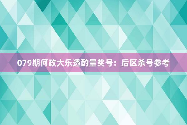 079期何政大乐透酌量奖号：后区杀号参考