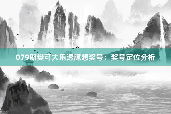 079期樊可大乐透臆想奖号：奖号定位分析