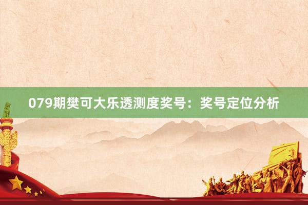 079期樊可大乐透测度奖号：奖号定位分析