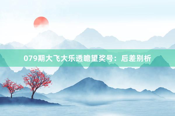 079期大飞大乐透瞻望奖号：后差别析