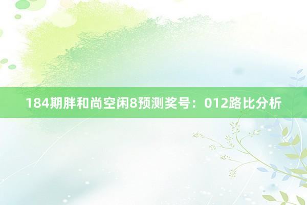 184期胖和尚空闲8预测奖号：012路比分析