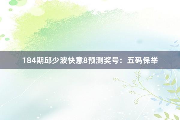 184期邱少波快意8预测奖号：五码保举