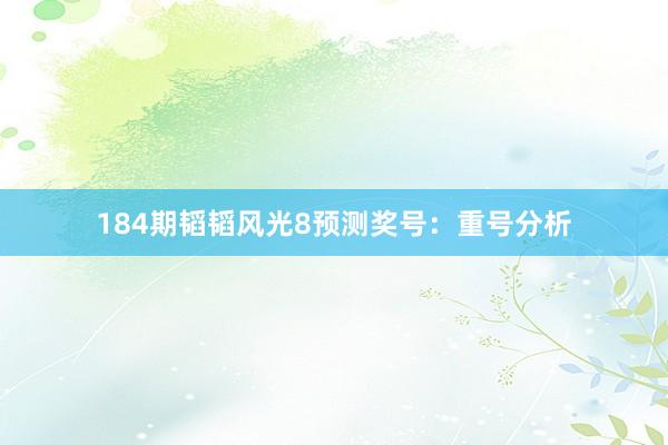 184期韬韬风光8预测奖号：重号分析