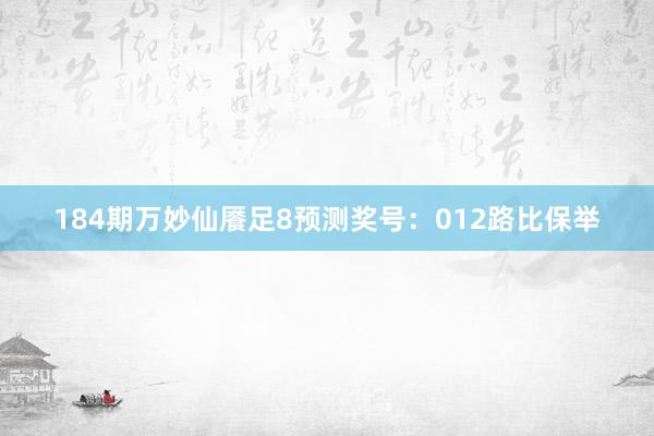 184期万妙仙餍足8预测奖号：012路比保举