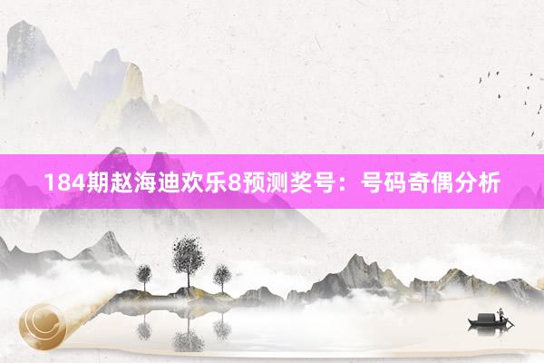 184期赵海迪欢乐8预测奖号：号码奇偶分析