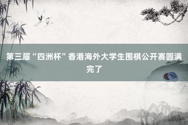 第三届“四洲杯”香港海外大学生围棋公开赛圆满完了