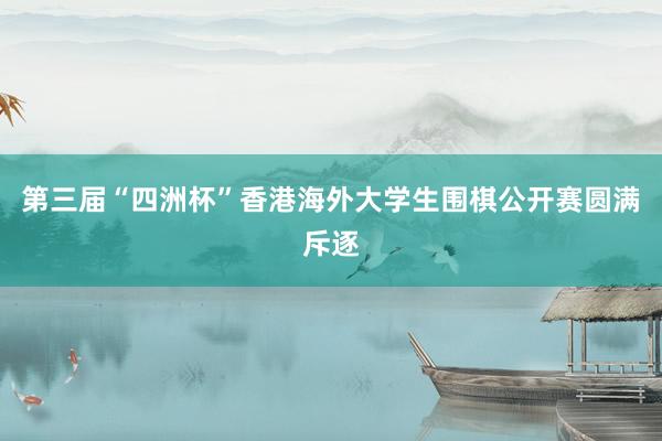 第三届“四洲杯”香港海外大学生围棋公开赛圆满斥逐