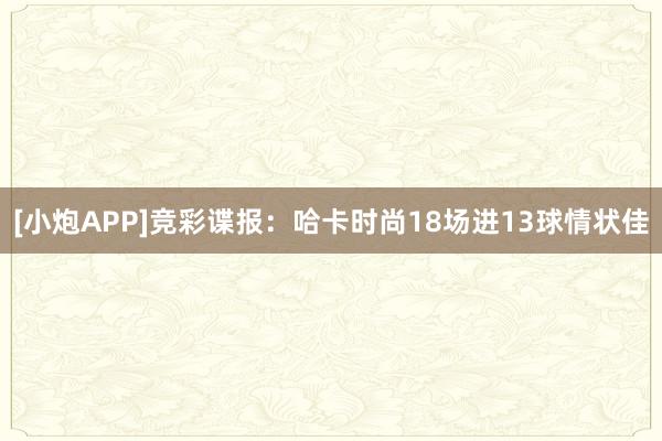 [小炮APP]竞彩谍报：哈卡时尚18场进13球情状佳