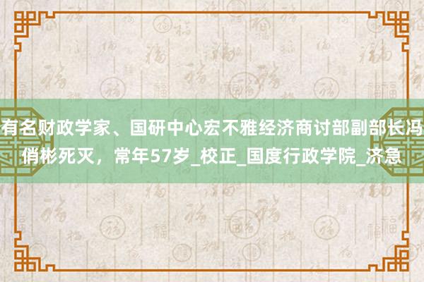 有名财政学家、国研中心宏不雅经济商讨部副部长冯俏彬死灭，常年57岁_校正_国度行政学院_济急