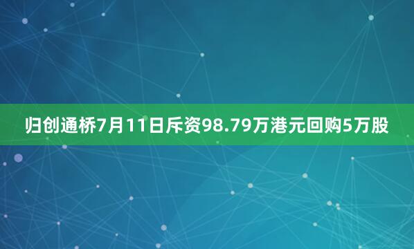 归创通桥7月11日斥资98.79万港元回购5万股