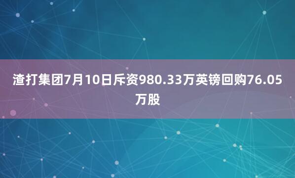 渣打集团7月10日斥资980.33万英镑回购76.05万股