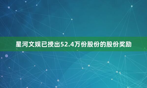 星河文娱已授出52.4万份股份的股份奖励