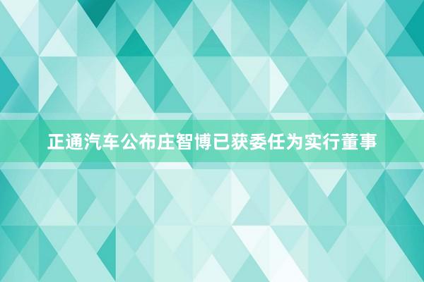 正通汽车公布庄智博已获委任为实行董事