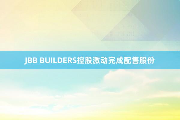 JBB BUILDERS控股激动完成配售股份