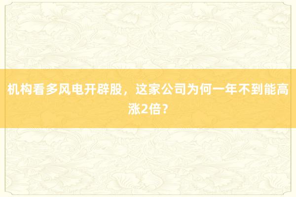 机构看多风电开辟股，这家公司为何一年不到能高涨2倍？