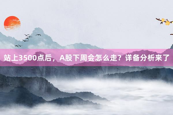 站上3500点后，A股下周会怎么走？详备分析来了