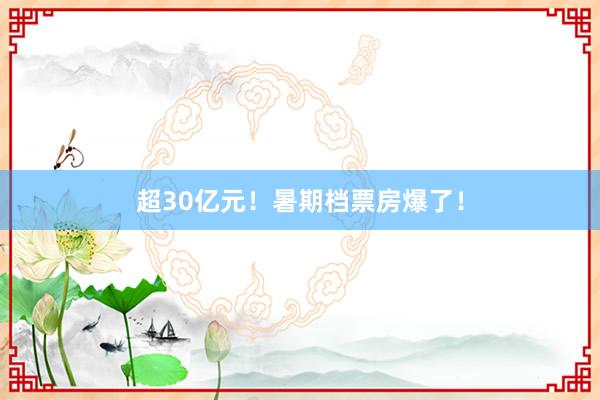 超30亿元！暑期档票房爆了！