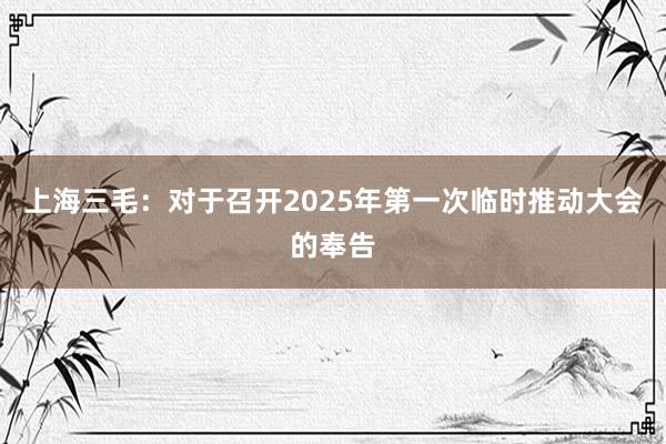 上海三毛：对于召开2025年第一次临时推动大会的奉告