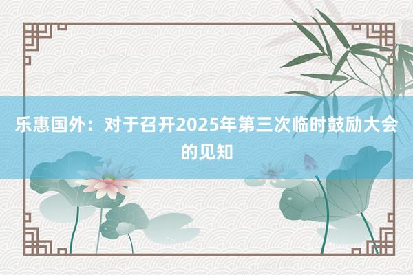 乐惠国外：对于召开2025年第三次临时鼓励大会的见知