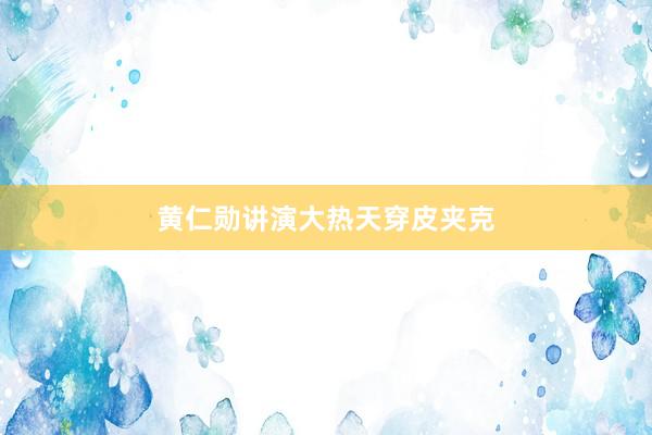 黄仁勋讲演大热天穿皮夹克