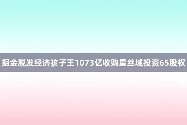 掘金脱发经济孩子王1073亿收购星丝域投资65股权