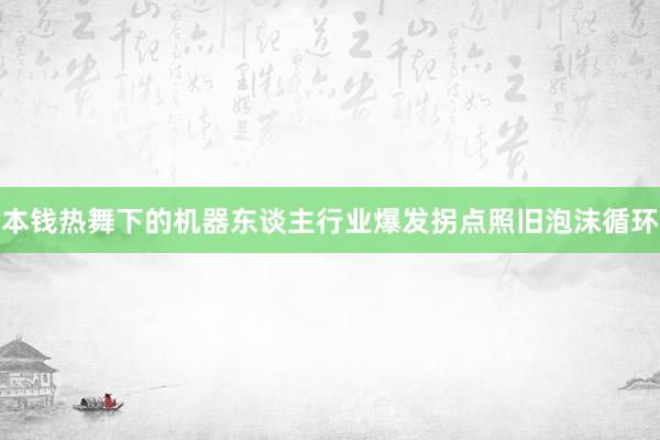 本钱热舞下的机器东谈主行业爆发拐点照旧泡沫循环