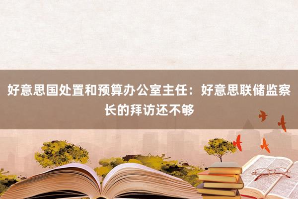 好意思国处置和预算办公室主任：好意思联储监察长的拜访还不够