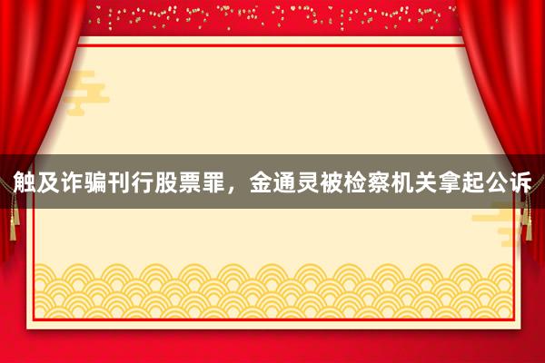 触及诈骗刊行股票罪，金通灵被检察机关拿起公诉