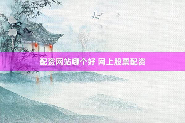 配资网站哪个好 网上股票配资