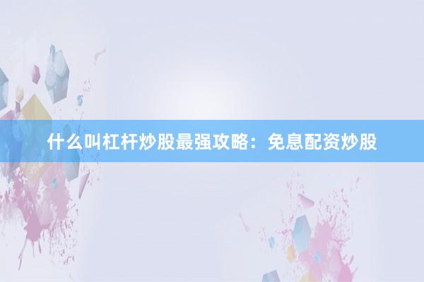 什么叫杠杆炒股最强攻略：免息配资炒股