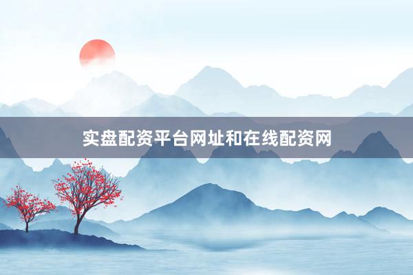 实盘配资平台网址和在线配资网
