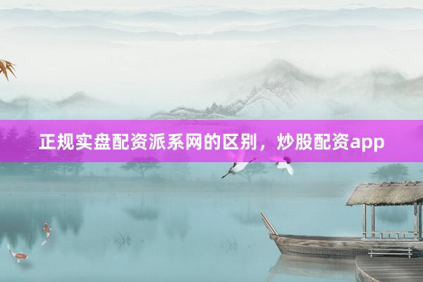 正规实盘配资派系网的区别，炒股配资app