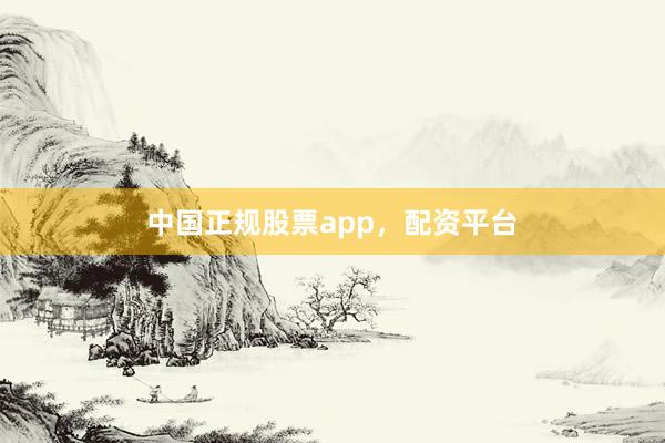 中国正规股票app，配资平台