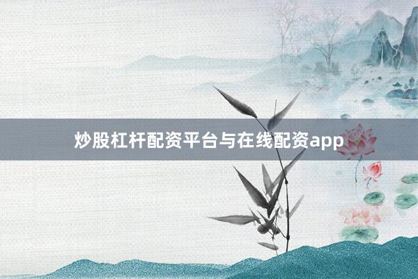 炒股杠杆配资平台与在线配资app