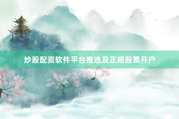 炒股配资软件平台推选及正规股票开户