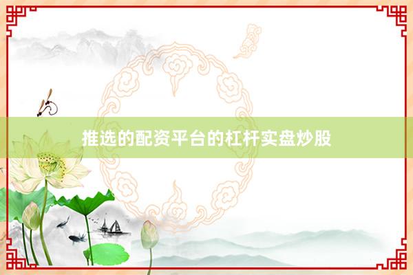 推选的配资平台的杠杆实盘炒股