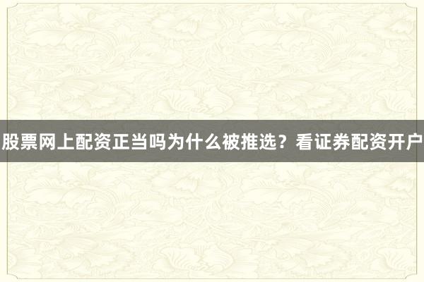 股票网上配资正当吗为什么被推选？看证券配资开户