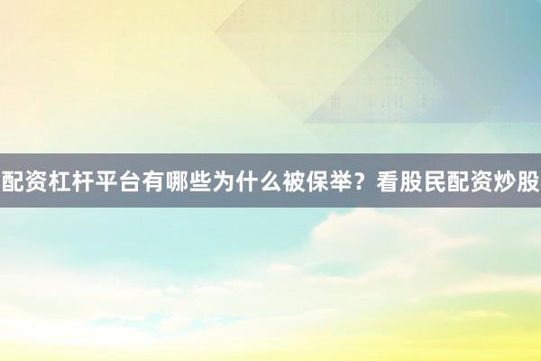配资杠杆平台有哪些为什么被保举？看股民配资炒股