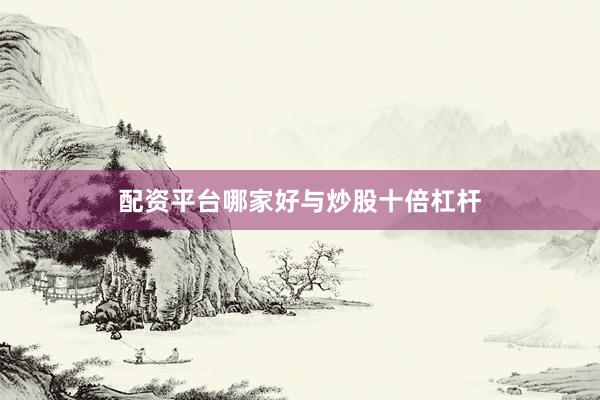配资平台哪家好与炒股十倍杠杆