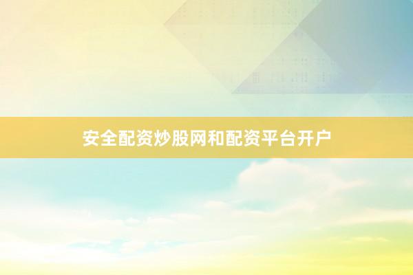 安全配资炒股网和配资平台开户