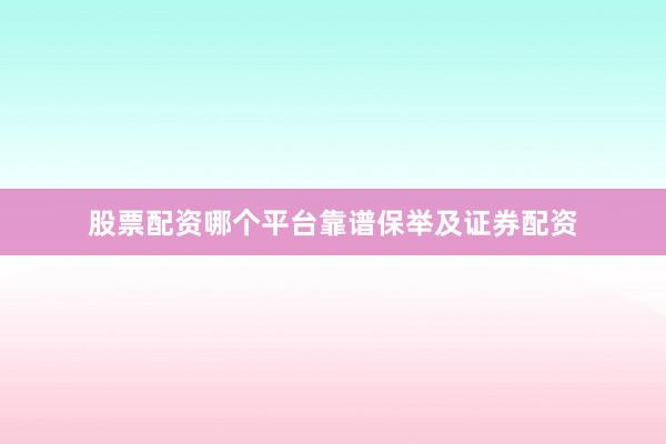 股票配资哪个平台靠谱保举及证券配资