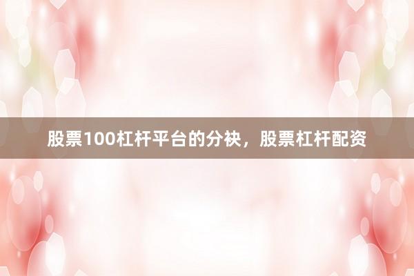 股票100杠杆平台的分袂，股票杠杆配资