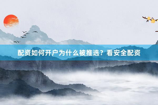配资如何开户为什么被推选？看安全配资
