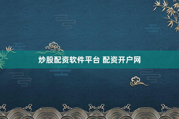 炒股配资软件平台 配资开户网