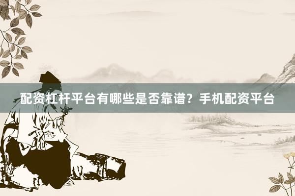 配资杠杆平台有哪些是否靠谱？手机配资平台