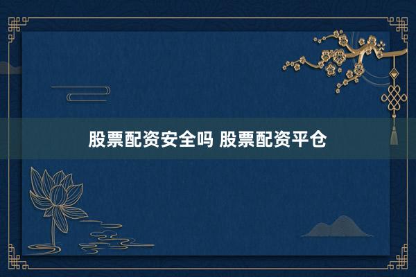 股票配资安全吗 股票配资平仓