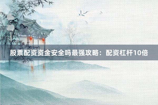 股票配资资金安全吗最强攻略：配资杠杆10倍