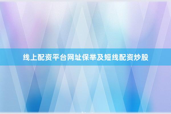 线上配资平台网址保举及短线配资炒股