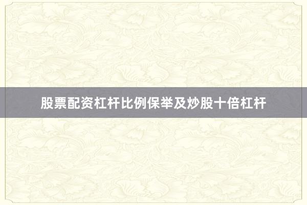 股票配资杠杆比例保举及炒股十倍杠杆