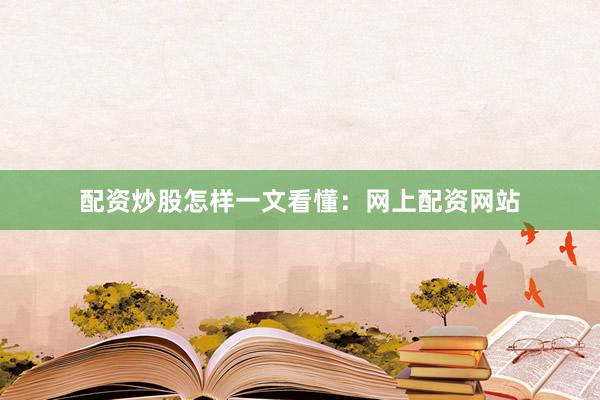 配资炒股怎样一文看懂：网上配资网站